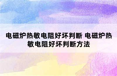 电磁炉热敏电阻好坏判断 电磁炉热敏电阻好坏判断方法